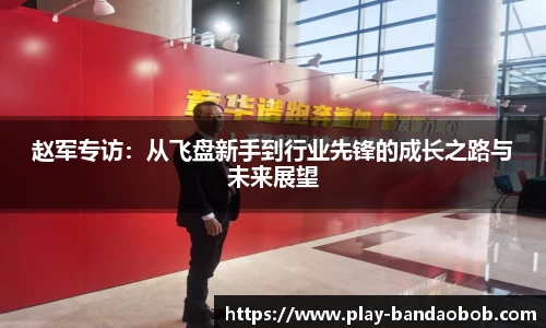 赵军专访：从飞盘新手到行业先锋的成长之路与未来展望