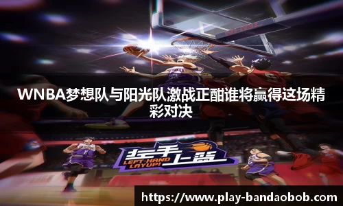 WNBA梦想队与阳光队激战正酣谁将赢得这场精彩对决