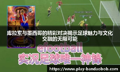 库拉索与墨西哥的精彩对决揭示足球魅力与文化交融的无限可能